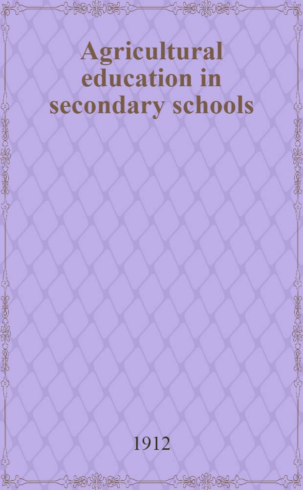 Agricultural education in secondary schools : papers read at the Second annual meeting of the American association for the advancement of agricultural teaching, Columbus Ohio, November 14, 1911