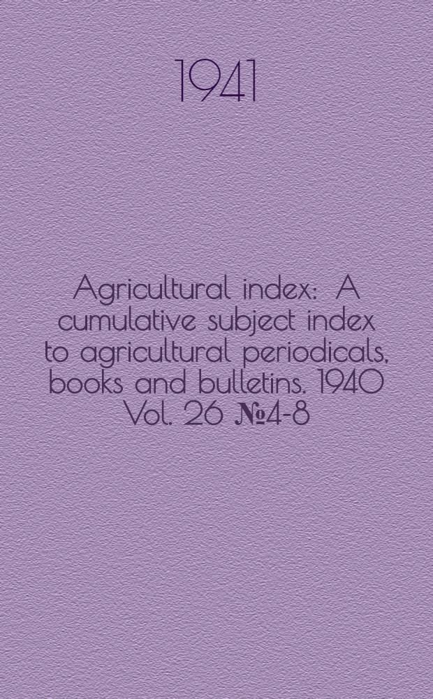 Agricultural index : A cumulative subject index to agricultural periodicals, books and bulletins. 1940 Vol. 26 № 4-8
