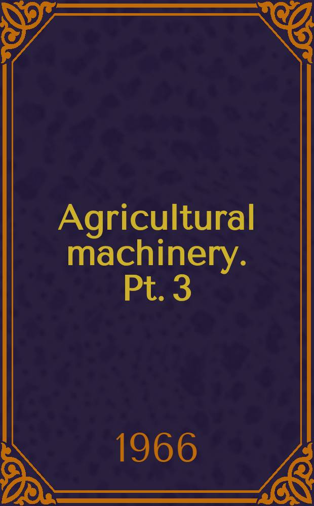 Agricultural machinery. Pt. 3