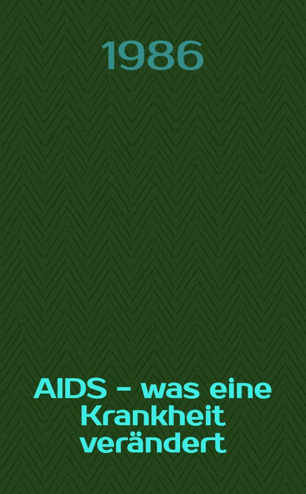 AIDS - was eine Krankheit verändert : Sexualität und Moral der Einzelne u. die Ges
