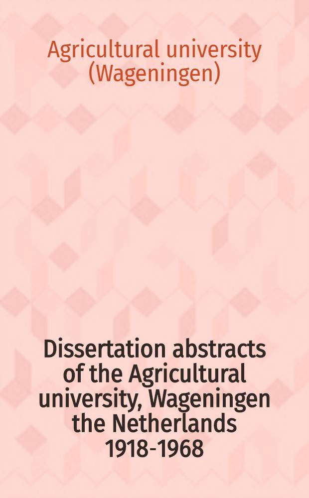 Dissertation abstracts of the Agricultural university, Wageningen the Netherlands 1918-1968