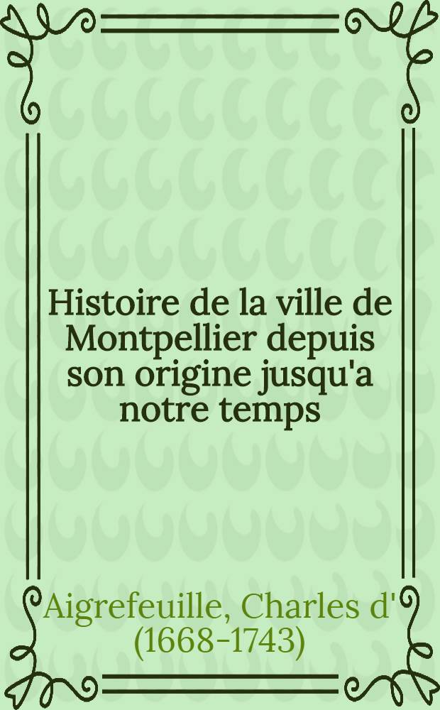 Histoire de la ville de Montpellier depuis son origine jusqu'a notre temps