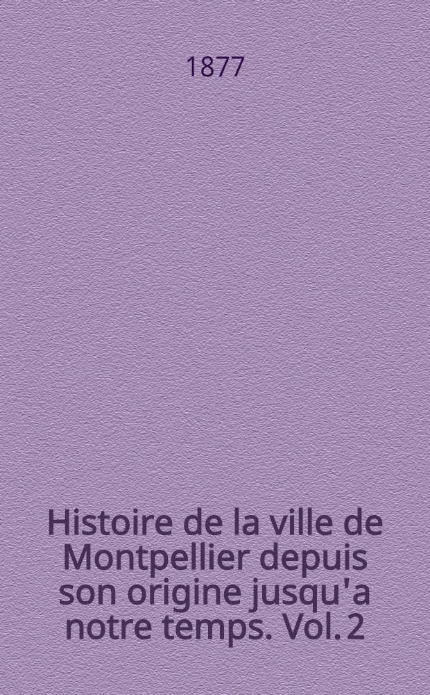 Histoire de la ville de Montpellier depuis son origine jusqu'a notre temps. Vol. 2