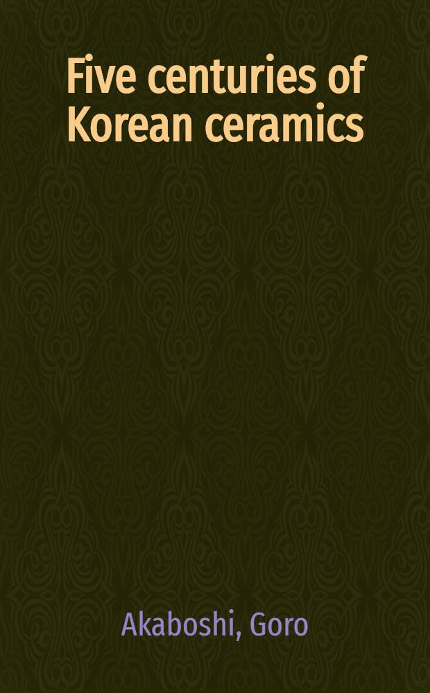 Five centuries of Korean ceramics : pottery and porcelain of the Yi dynasty