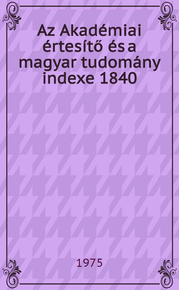 Az Akadémiai értesítő és a magyar tudomány indexe 1840/1970. [2] : M - R