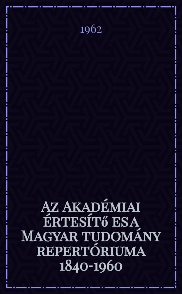 Az Akadémiai értesítő es a Magyar tudomány repertóriuma 1840-1960