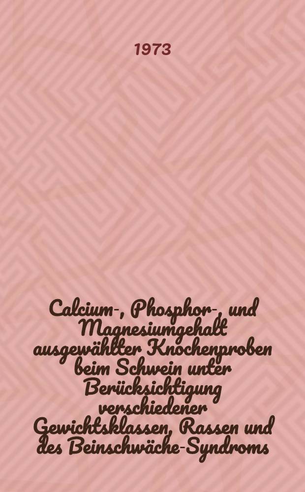 Calcium-, Phosphor-, und Magnesiumgehalt ausgew&auml;hlter Knochenproben beim Schwein unter Ber&uuml;cksichtigung verschiedener Gewichtsklassen, Rassen und des Beinschw&auml;che-Syndroms : Diss. der Agrarwiss. Fak. der Univ. Hohenheim