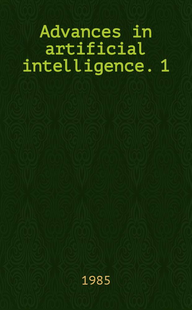 Advances in artificial intelligence. [1] : Proceedings of the Sixth European conference on artificial intelligence, ECAI-84, Pisa, Italy, September 5-7, 1984