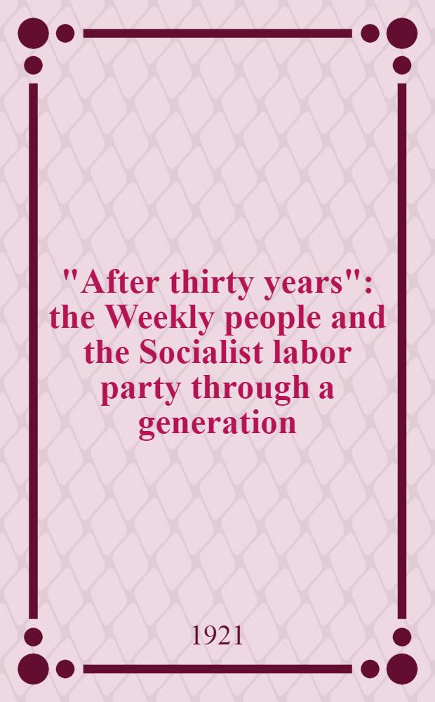 "After thirty years" : the Weekly people and the Socialist labor party through a generation