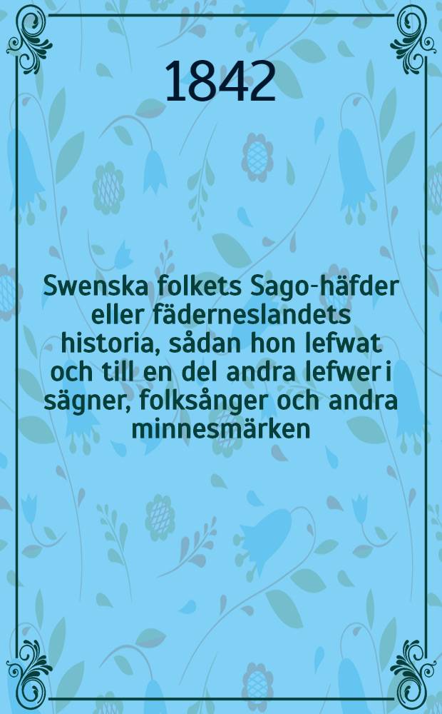Swenska folkets Sago-häfder eller fäderneslandets historia, sådan hon lefwat och till en del andra lefwer i sägner, folksånger och andra minnesmärken : Till läsning för folket. Del. 4 : Katholska tiden, från 1200 till. 1363