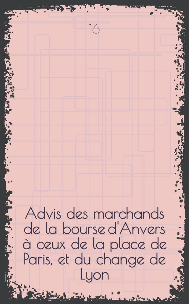 Advis des marchands de la bourse d'Anvers à ceux de la place de Paris, et du change de Lyon : I. mars 1632