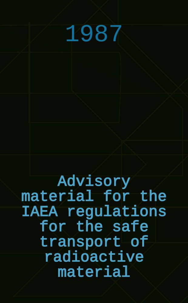 Advisory material for the IAEA regulations for the safe transport of radioactive material : (1985 ed.)
