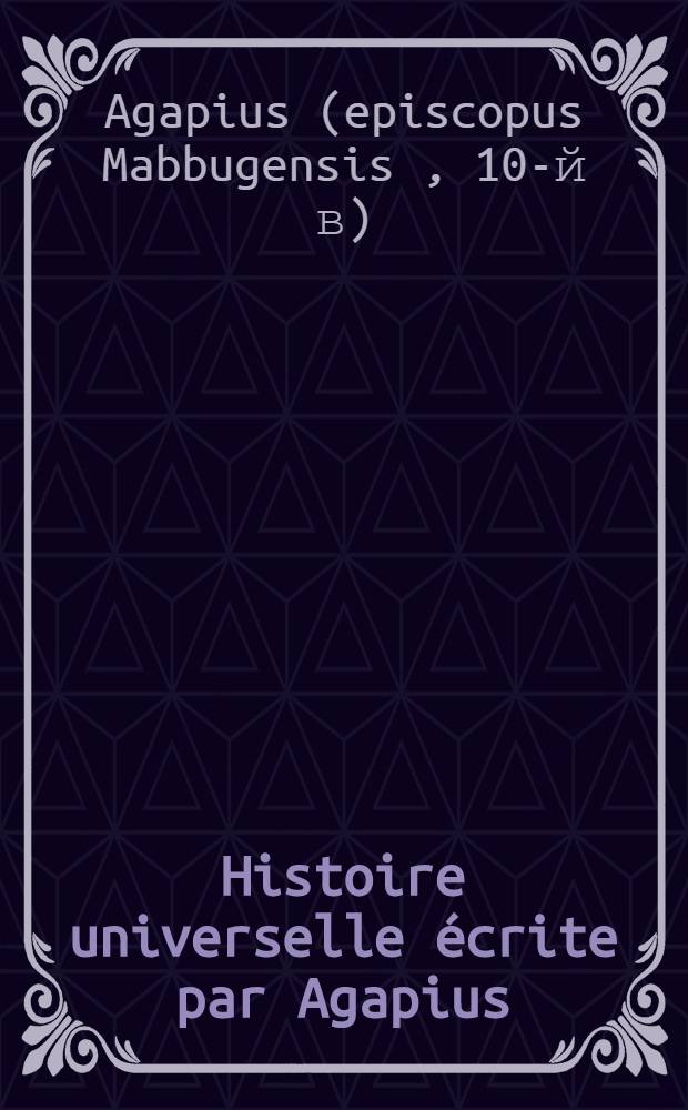 Histoire universelle écrite par Agapius (Mahboub) de Menbidj. Pt. (1)