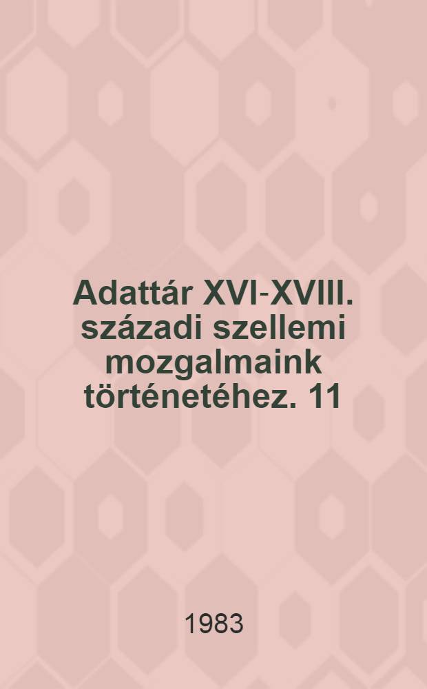 Adattár XVI-XVIII. századi szellemi mozgalmaink történetéhez. 11 : A magyar könyvkultúra múltjából