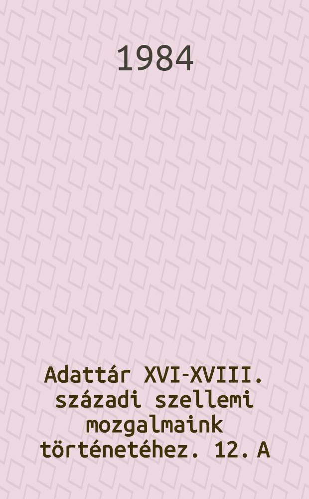 Adattár XVI-XVIII. századi szellemi mozgalmaink történetéhez. 12. A : A Dernschwam-könyvtár