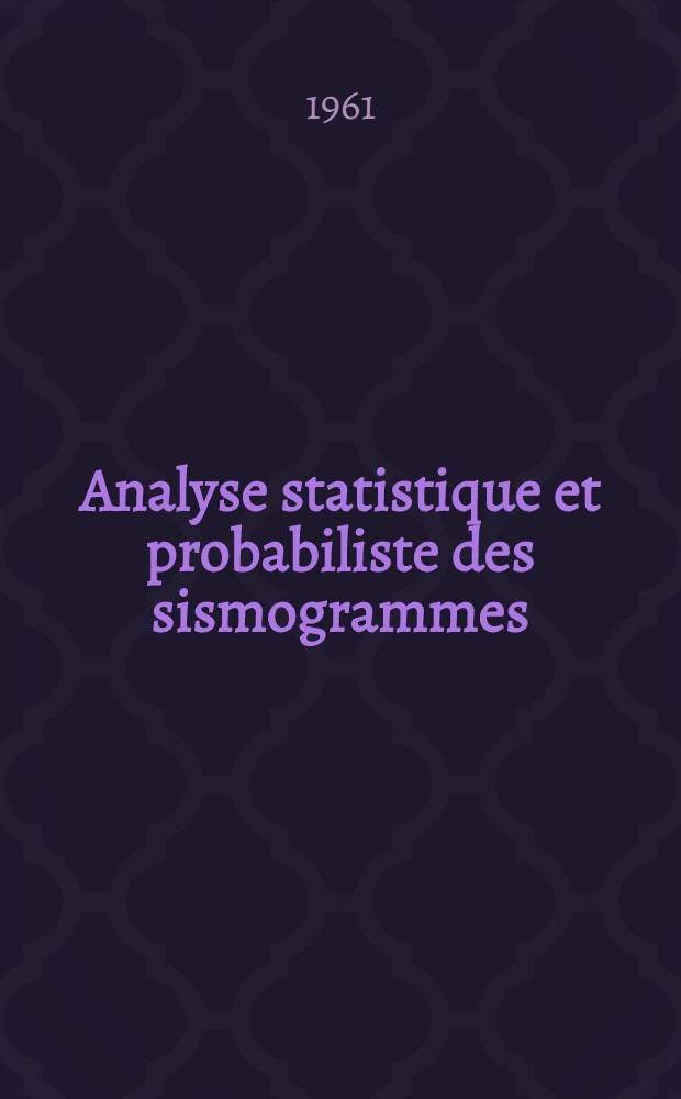 Analyse statistique et probabiliste des sismogrammes: 1-re thèse; Propositions données par la Faculté: 2-e thèse: thèses présentées à ... l'Univ. de Paris ... / par Jacques Agard