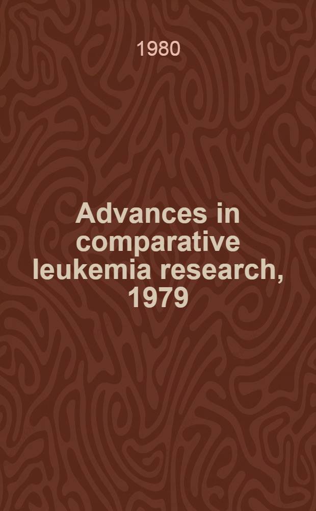 Advances in comparative leukemia research, 1979 : proc. of the IXth Intern. symp. on comparative research on leukemia a. related diseases, held in Pitsunda, U.S.S.R. on 3-6 Oct., 1979 (Satellite symp.)
