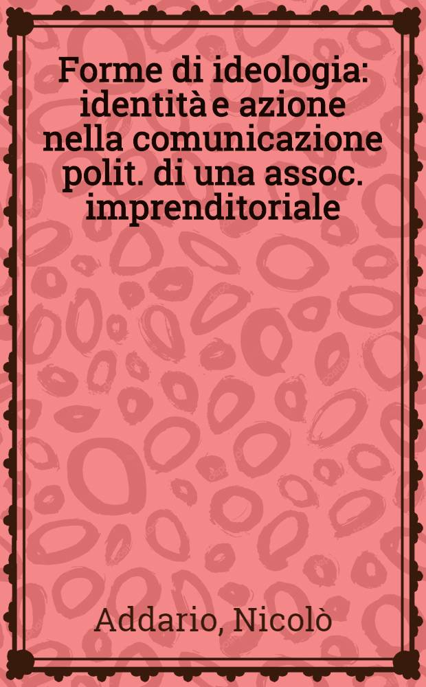Forme di ideologia : identità e azione nella comunicazione polit. di una assoc. imprenditoriale