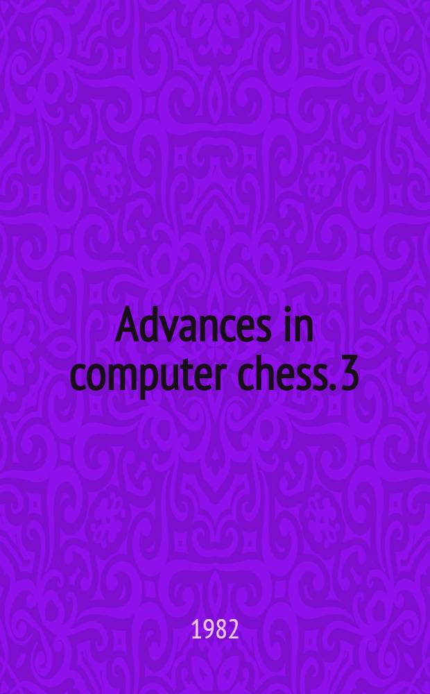 Advances in computer chess. 3 : [Papers of a Conference, held at the Imperial college of science and technology, University of London, in April 1981]
