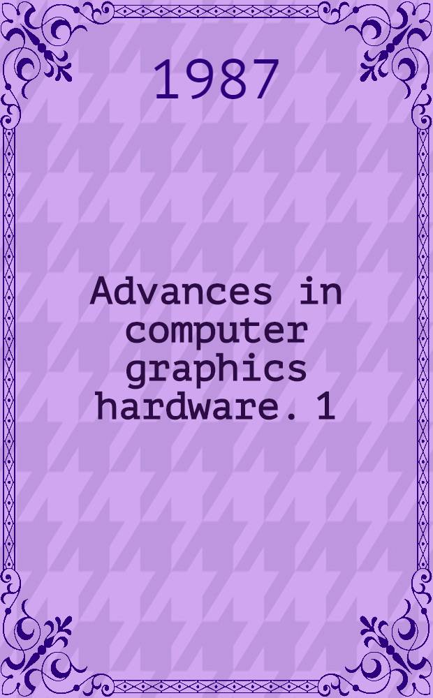 Advances in computer graphics hardware. 1 : [Papers presented at the First Eurographics workshop on hardware, held in Lisbon, Portugal, in August 1986]