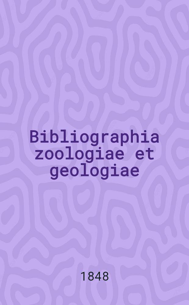 Bibliographia zoologiae et geologiae : a general catalogue of all books, tracts, and memoirs on zoology and geology. T. 1