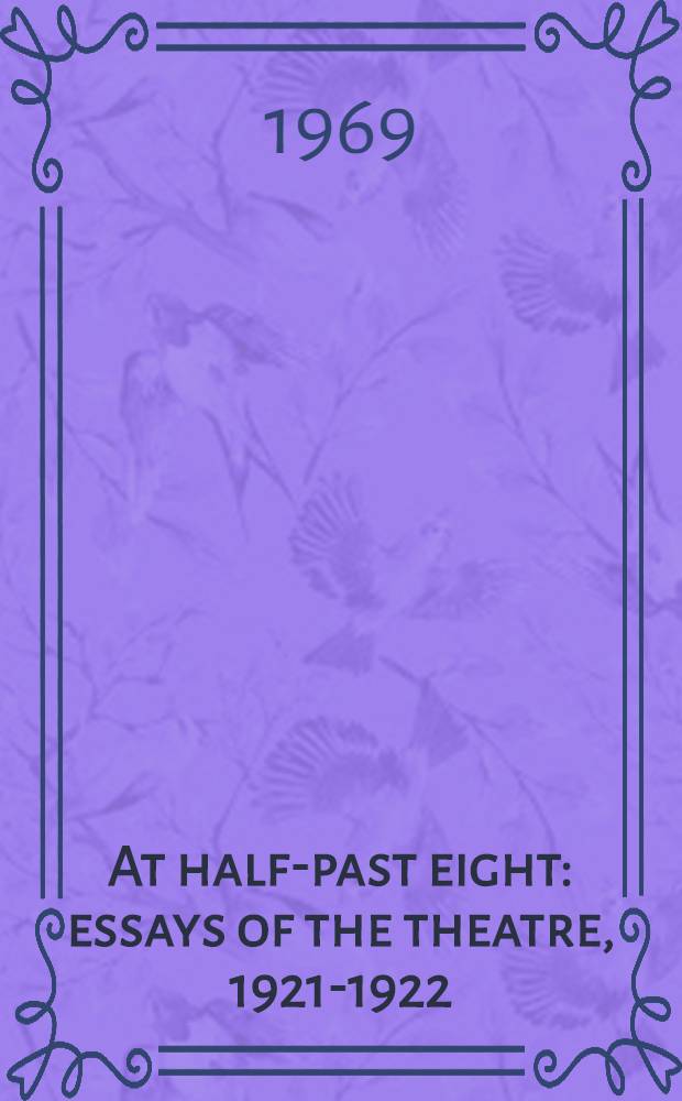 At half-past eight : essays of the theatre, 1921-1922