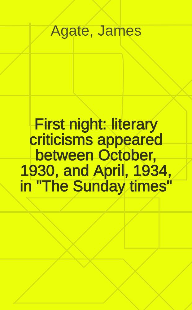 First night : literary criticisms appeared between October, 1930, and April, 1934, in "The Sunday times"