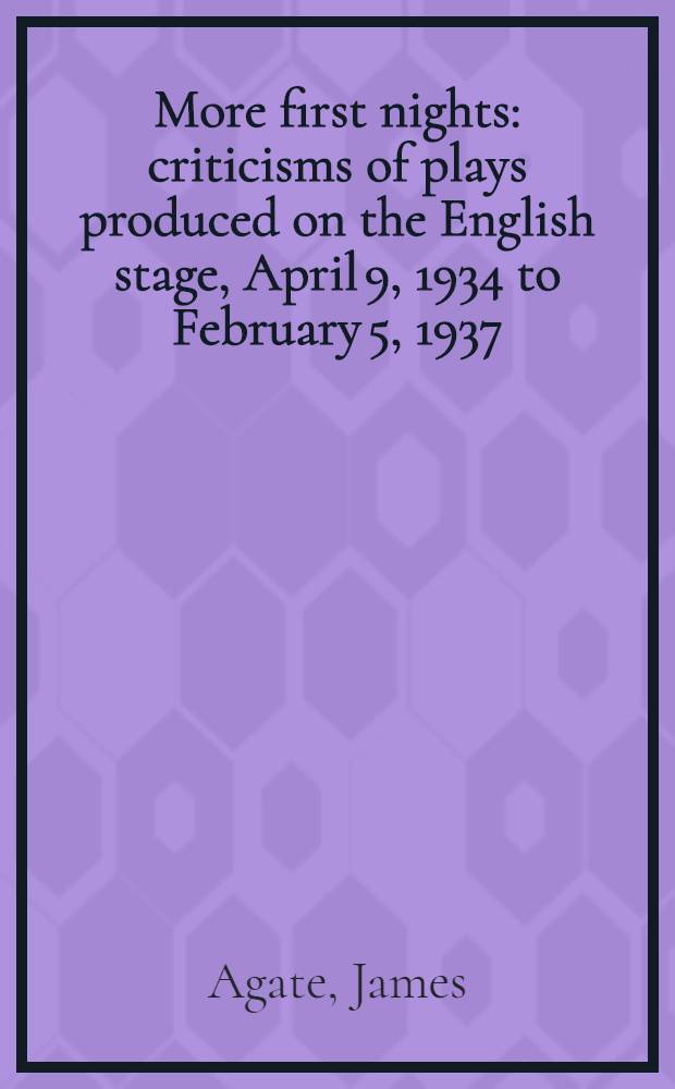 More first nights : criticisms of plays produced on the English stage, April 9, 1934 to February 5, 1937