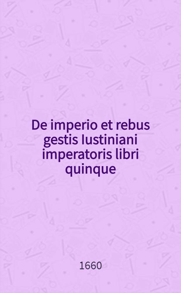 De imperio et rebus gestis Iustiniani imperatoris libri quinque : Ex bibliotheca & interpretatione Bonavemturae Vulcanii, cum notis eiusdem : Accesserunt eiusdem Agathiae Epigrammata, cum versione latina