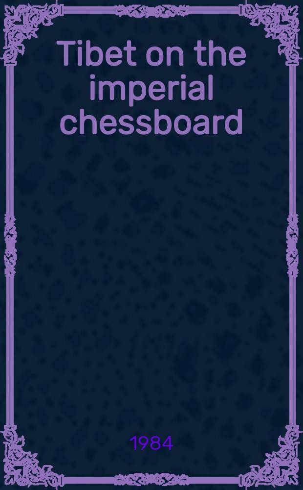 Tibet on the imperial chessboard : the making of British policy towards Lhasa, 1899-1925