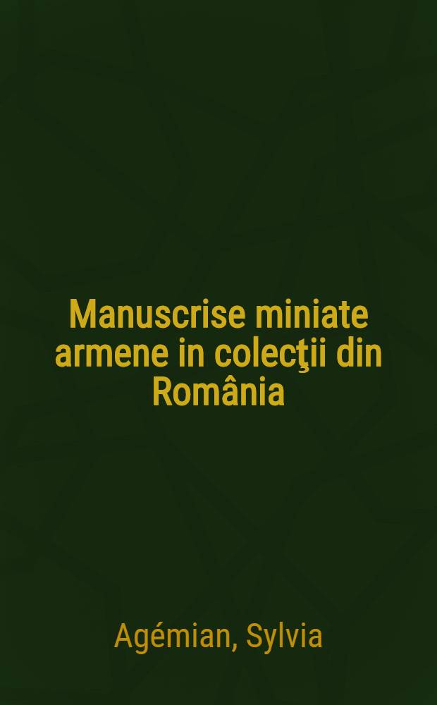 Manuscrise miniate armene in colecţii din România : album