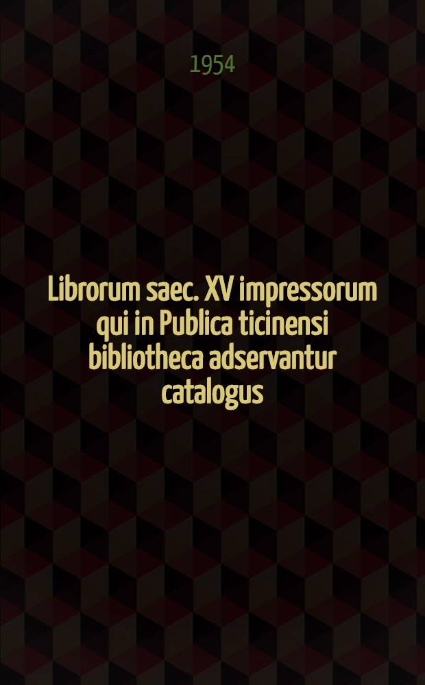 Librorum saec. XV impressorum qui in Publica ticinensi bibliotheca adservantur catalogus
