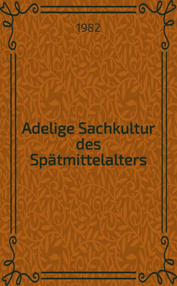 Adelige Sachkultur des Sp&auml;tmittelalters : Intern. Kongr., Krems an der Donau, 22. bis 25. Sept. 1980