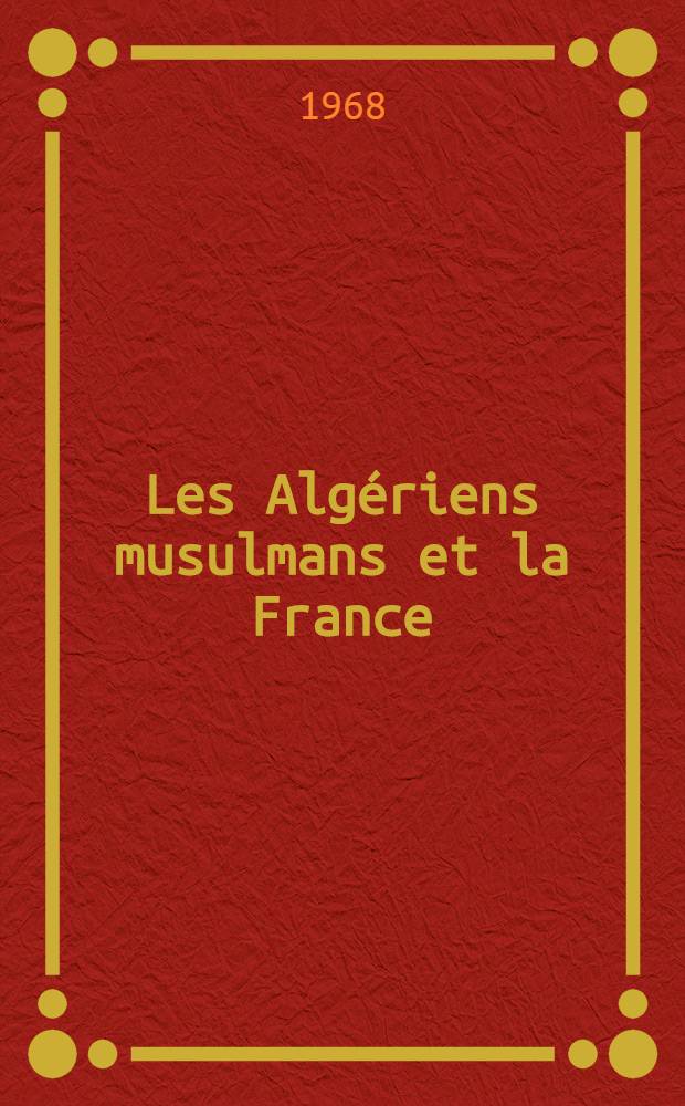 Les Algériens musulmans et la France (1871-1919) : thèse. T. 1