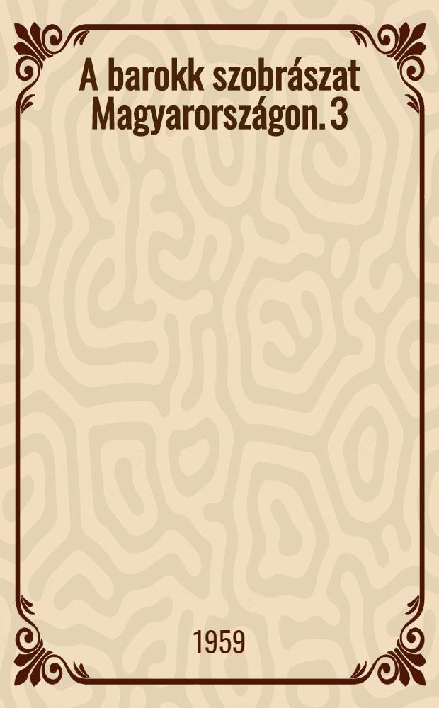 A barokk szobrászat Magyarországon. 3 : [Képek]