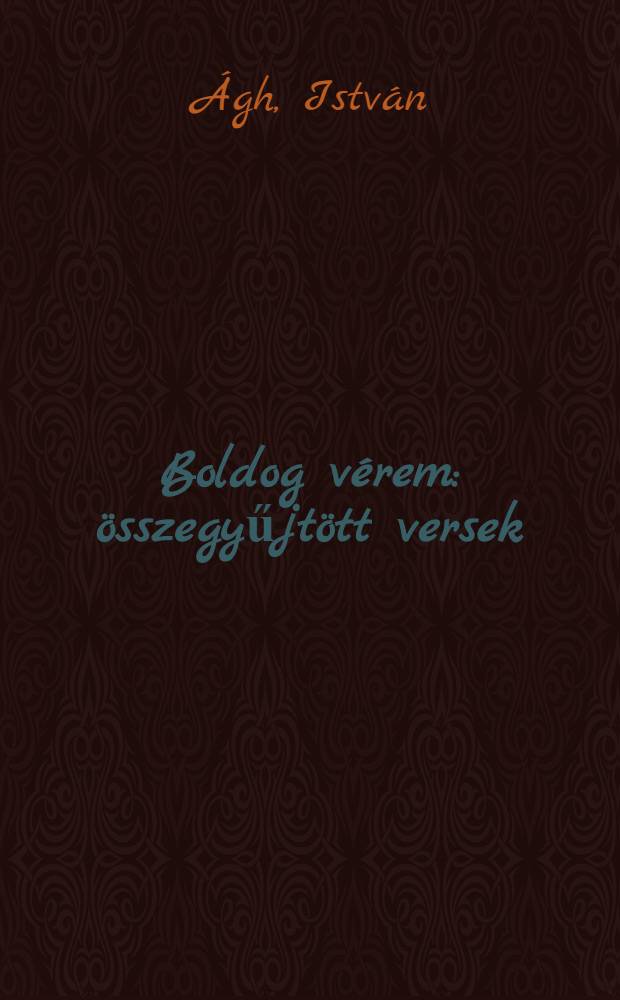 Boldog v&eacute;rem : &ouml;sszegyűjt&ouml;tt versek