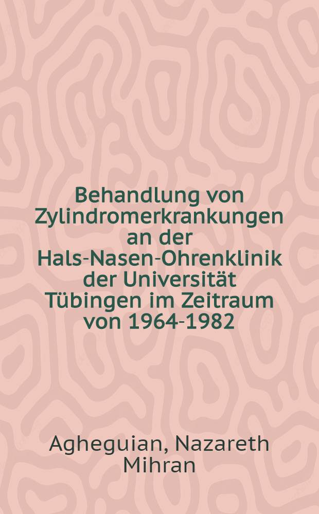 Behandlung von Zylindromerkrankungen an der Hals-Nasen-Ohrenklinik der Universität Tübingen im Zeitraum von 1964-1982 : Symptomatik, Verlauf und Literaturübersicht : Inaug.-Diss