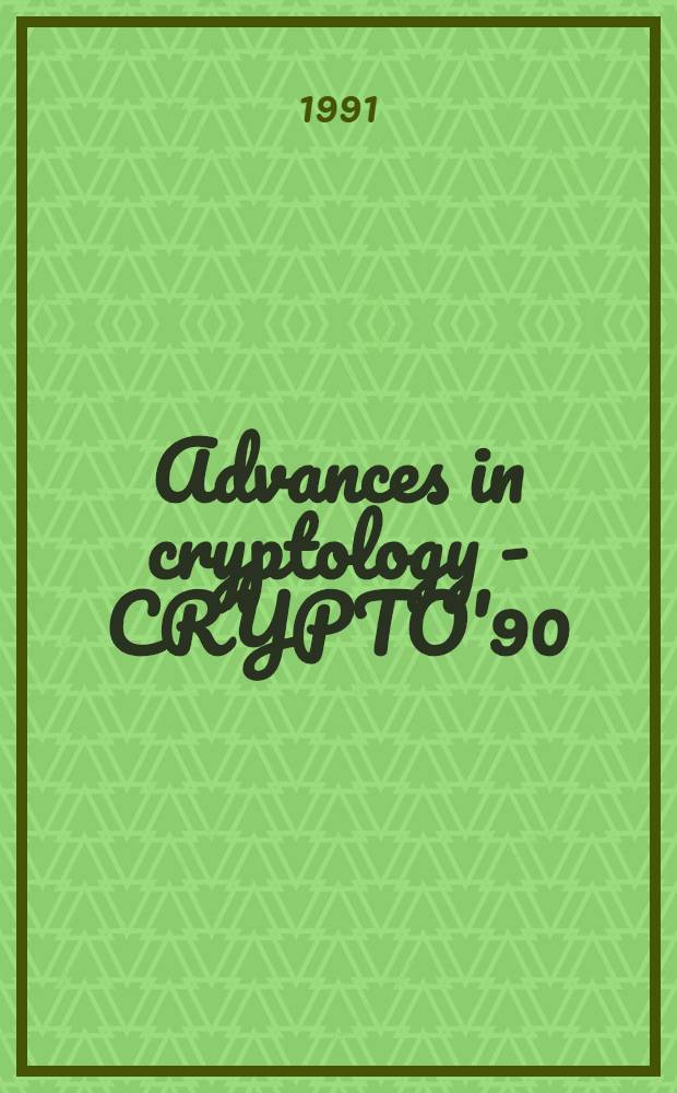 Advances in cryptology - CRYPTO'90 : proceedings of a Conference on the theory and application of cryptography, held at the University of California, Santa Barbara, August 11-15, 1990