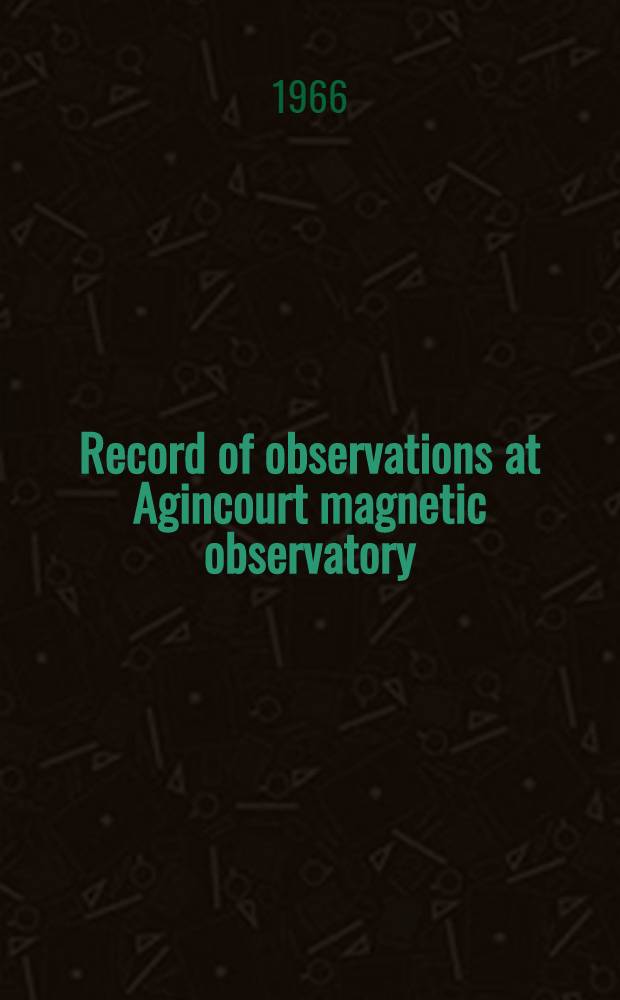 Record of observations at Agincourt magnetic observatory