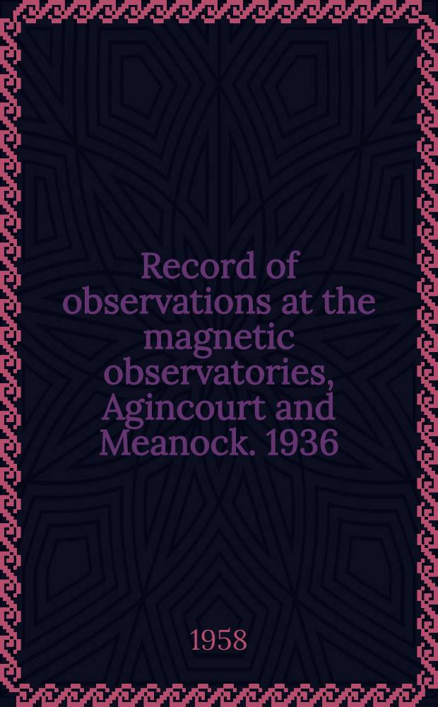 Record of observations at the magnetic observatories, Agincourt and Meanock. 1936/1937