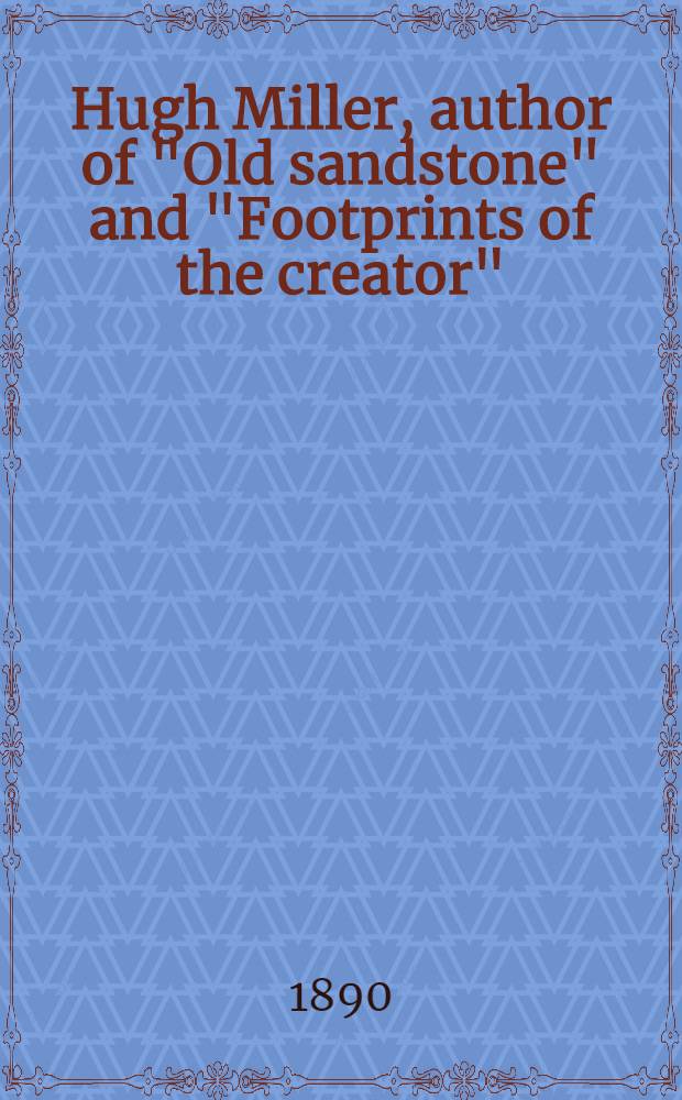 Hugh Miller, author of "Old sandstone" and "Footprints of the creator"