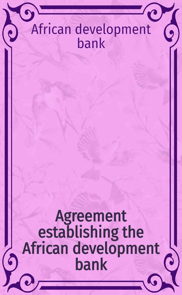 Agreement establishing the African development bank : approved by Conference of African finance ministers on the establishment of an African development bank, Khartum., 1963