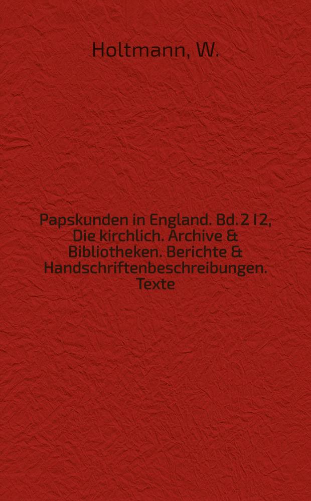 Papskunden in England. Bd. 2 I 2, Die kirchlich. Archive & Bibliotheken. Berichte & Handschriftenbeschreibungen. Texte