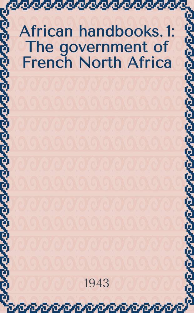 African handbooks. 1 : The government of French North Africa