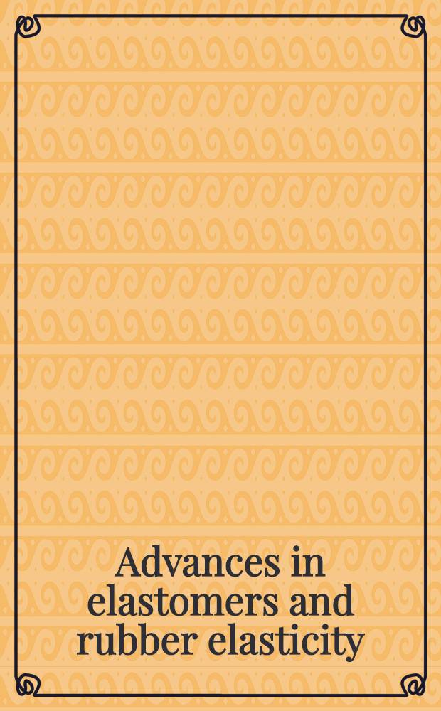 Advances in elastomers and rubber elasticity : proceedings of a Symposium on advances in elastomers and rubber elasticity, held September 9-13, 1985, at the Nat. Amer. chem. soc. meet. in Chicago, Ill.