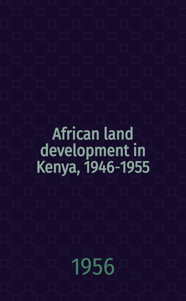 African land development in Kenya, 1946-1955 : rep. by the Afr. land development board