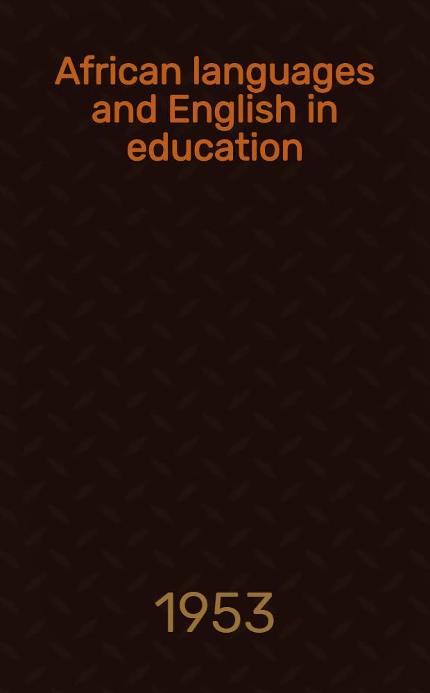 African languages and English in education : a report of a Meeting of experts on the use in education of African languages in relation to English, where English is the accepted second language, held at Jos, Nigeria, November 1952