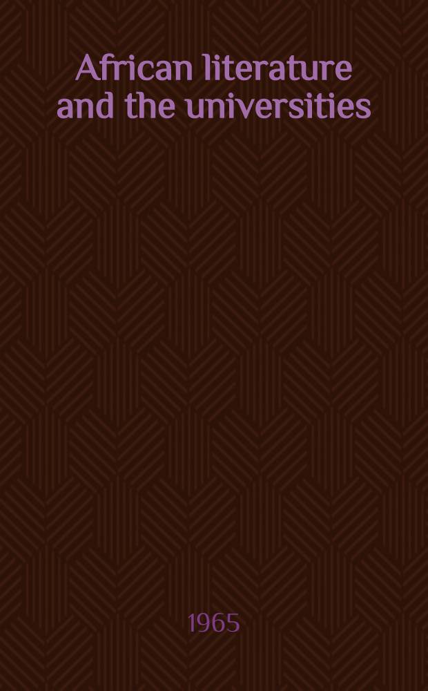 African literature and the universities : the record of two seminars on "African literature and the university curriculum" held at the University of Dakar and Fourah Bay college, the University college of Sierra Leone, in March and April 1963