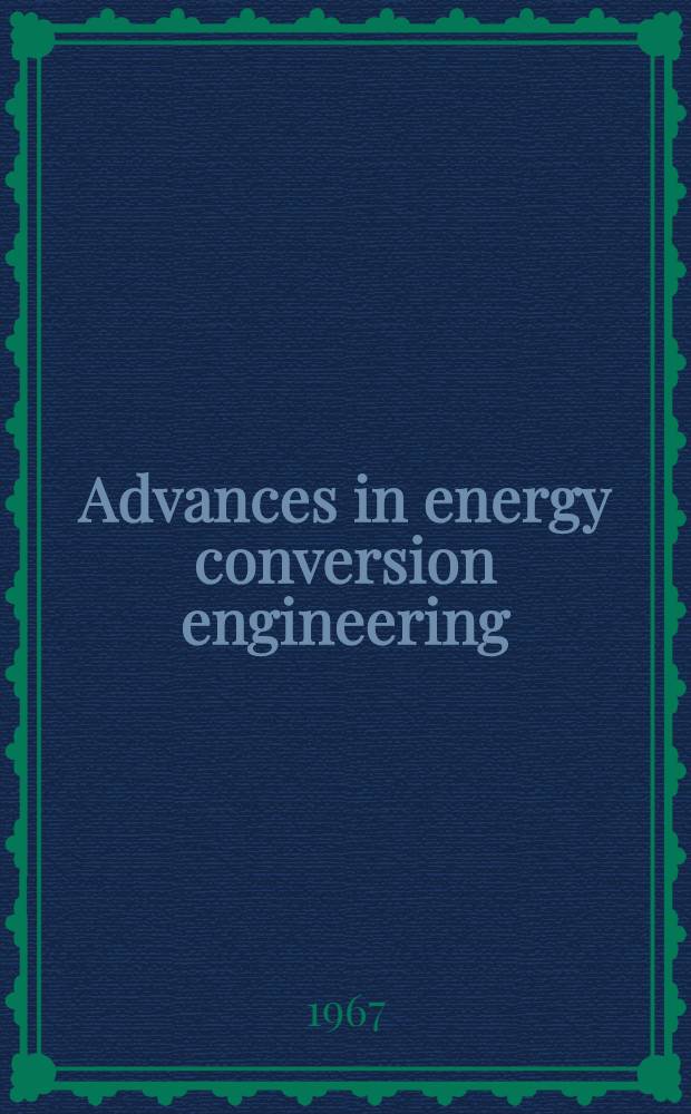 Advances in energy conversion engineering : papers, critiques and summaries from the Intersociety energy conversion engineering conference held at Miami Beach, Florida, August 13-17, 1967