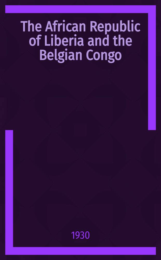 The African Republic of Liberia and the Belgian Congo : Based on the observations made and material collected during the Harvard African expedition 1926-1927. Vol. 1